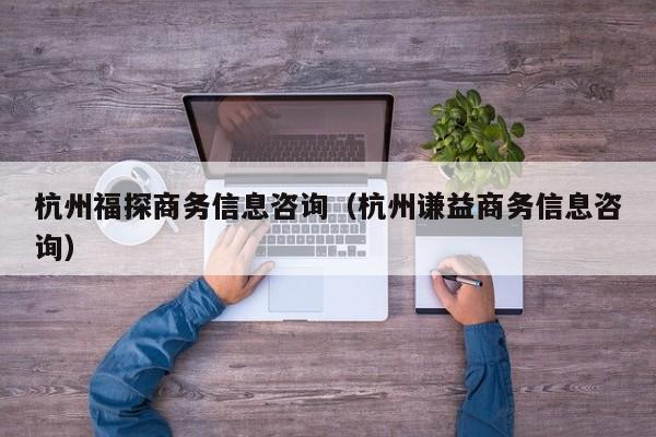 杭州福探商务信息咨询（杭州谦益商务信息咨询）