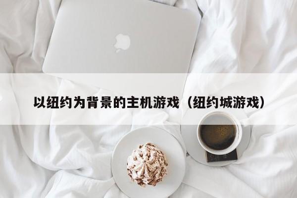 以纽约为背景的主机游戏（纽约城游戏）