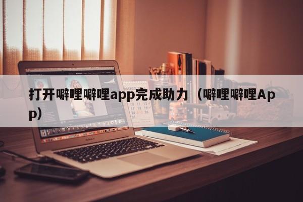 打开噼哩噼哩app完成助力（噼哩噼哩App）