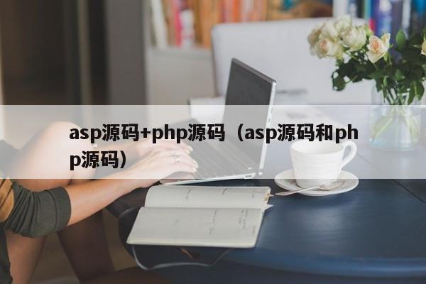 asp源码+php源码（asp源码和php源码）