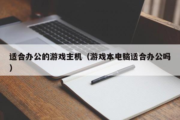 适合办公的游戏主机（游戏本电脑适合办公吗）