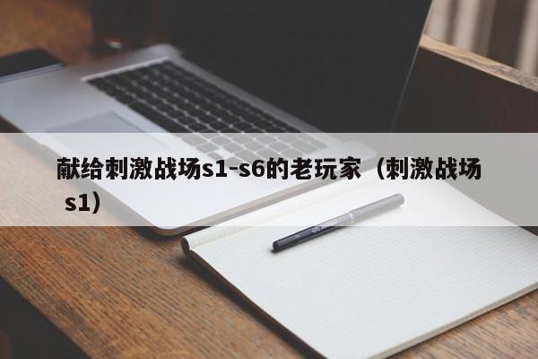 献给刺激战场s1-s6的老玩家（刺激战场 s1）