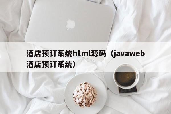 酒店预订系统html源码（<strong>java</strong>web酒店预订系统）