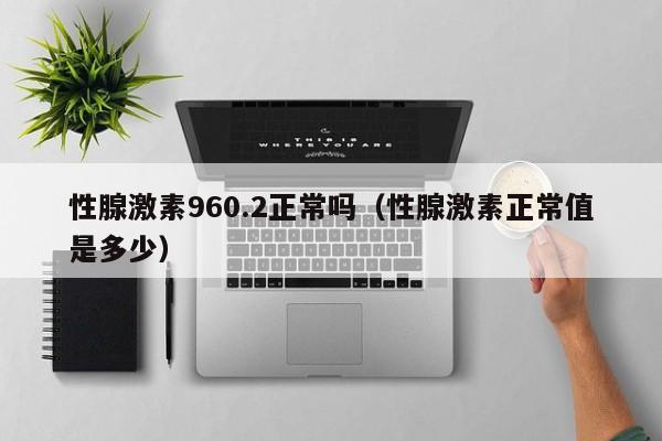 性腺激素960.2正常吗（性腺激素正常值是多少）