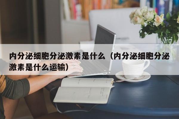 内分泌细胞分泌激素是什么（内分泌细胞分泌激素是什么运输）