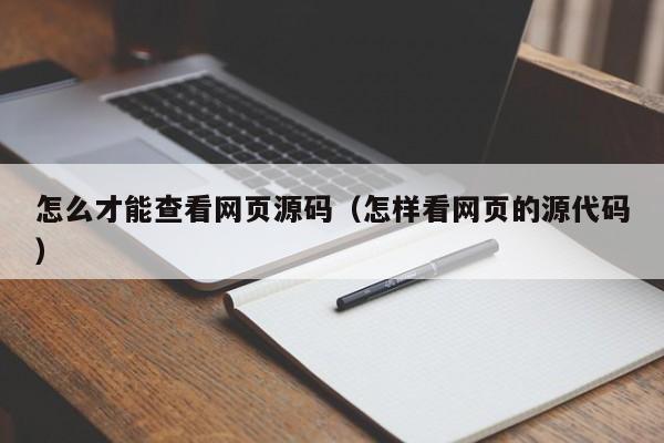 怎么才能查看网页源码（怎样看网页的源代码）