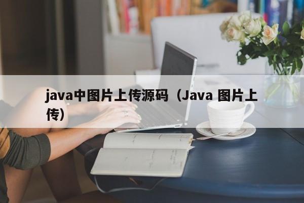 <strong>java</strong>中图片上传源码（<strong>java</strong> 图片上传）