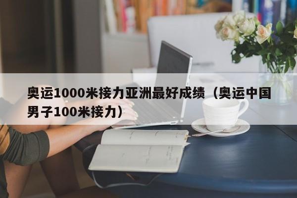 奥运1000米接力亚洲最好成绩（奥运中国男子100米接力）