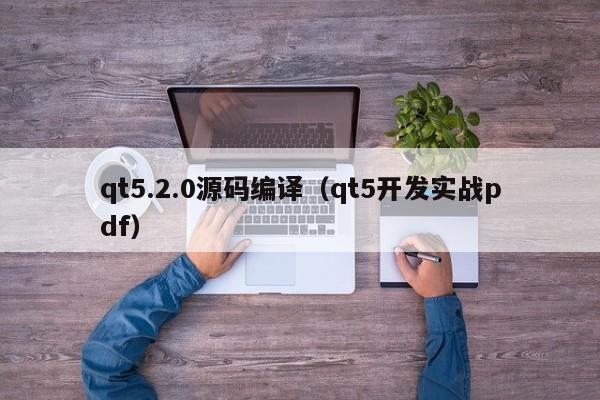 qt5.2.0源码编译（qt5开发实战pdf）