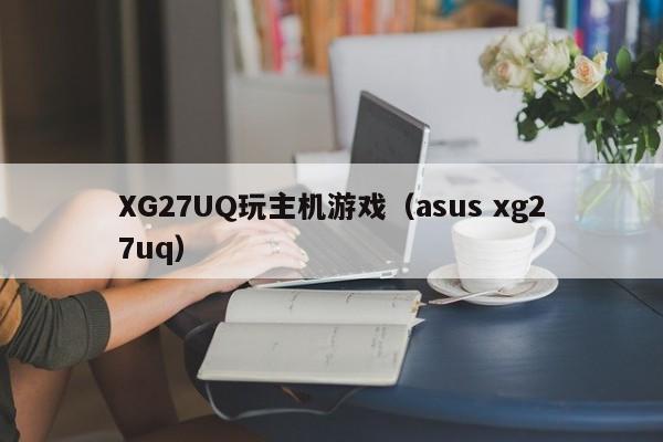 XG27UQ玩主机游戏（asus xg27uq）