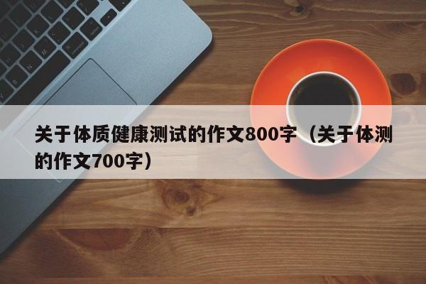 关于体质健康测试的作文800字（关于体测的作文700字）