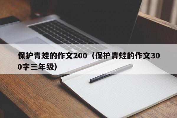 保护青蛙的作文200（保护青蛙的作文300字三年级）