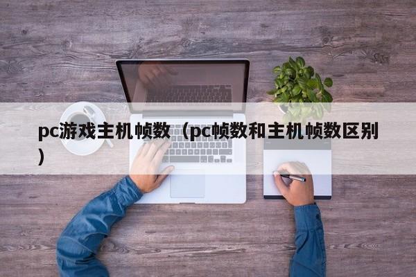 pc游戏主机帧数（pc帧数和主机帧数区别）