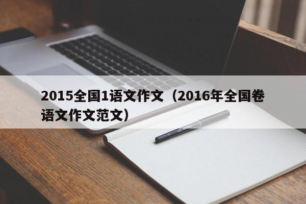 2015全国1语文作文（2016年全国卷语文作文范文）