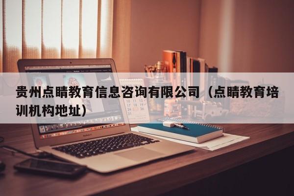 贵州点睛教育信息咨询有限公司（点睛教育培训机构地址）