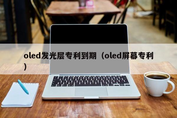 oled发光层专利到期（oled屏幕专利）