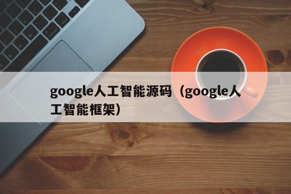 google人工智能源码（google人工智能框架）