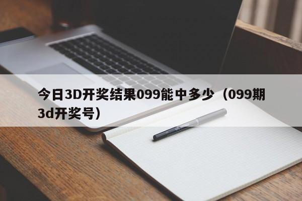 今日3D开奖结果099能中多少（099期3d开奖号）