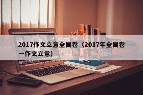 2017作文立意全国卷（2017年全国卷一作文立意）