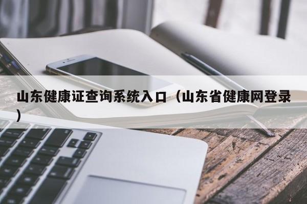 山东健康证查询系统入口（山东省健康网登录）