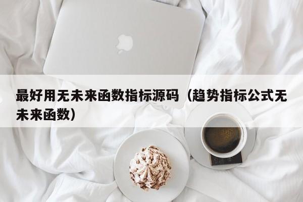 最好用无未来函数指标源码（趋势指标公式无未来函数）