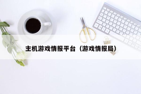 主机游戏情报平台（游戏情报局）