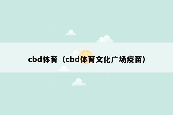 cbd体育（cbd体育文化广场疫苗）