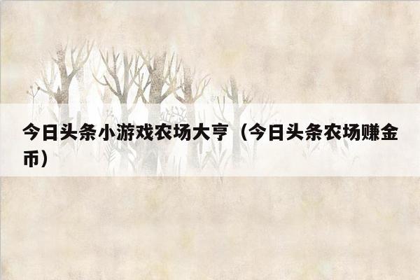 今日头条小游戏农场大亨（今日头条农场赚金币）