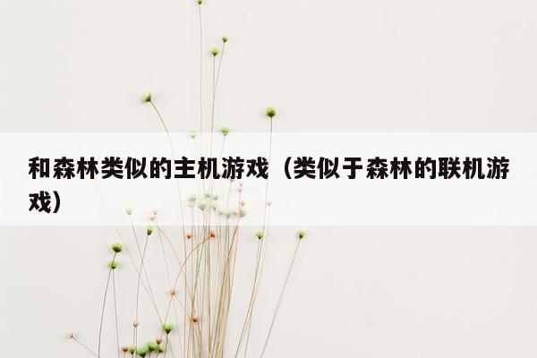 和森林类似的主机游戏（类似于森林的联机游戏）