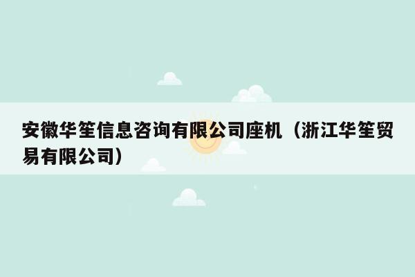 安徽华笙信息咨询有限公司座机（浙江华笙贸易有限公司）