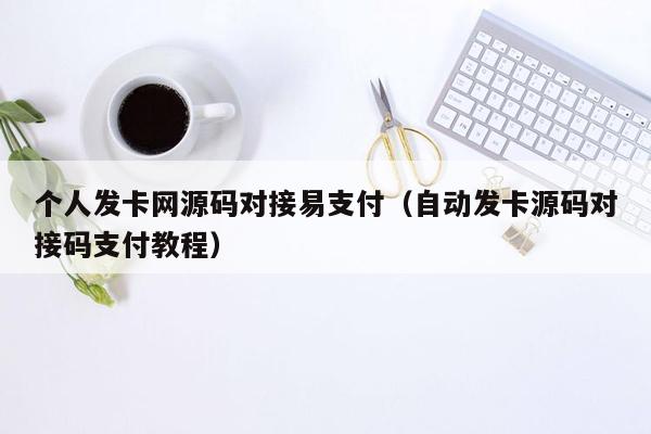 个人发卡网源码对接易支付（自动发卡源码对接码支付教程）