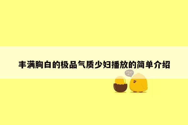 丰满胸白的极品气质少妇播放的简单介绍