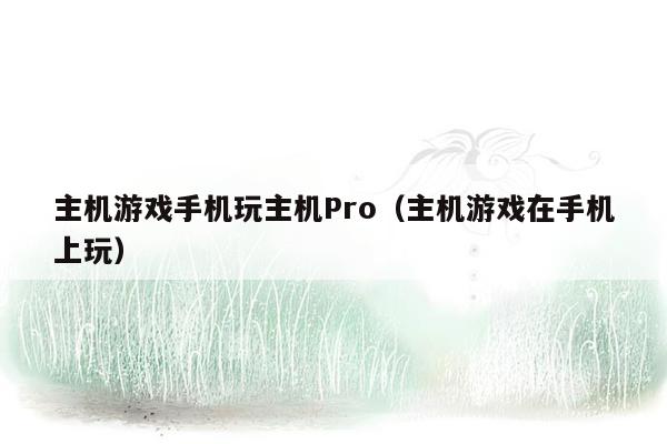 主机游戏手机玩主机Pro（主机游戏在手机上玩）