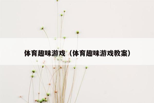 体育趣味游戏（体育趣味游戏教案）