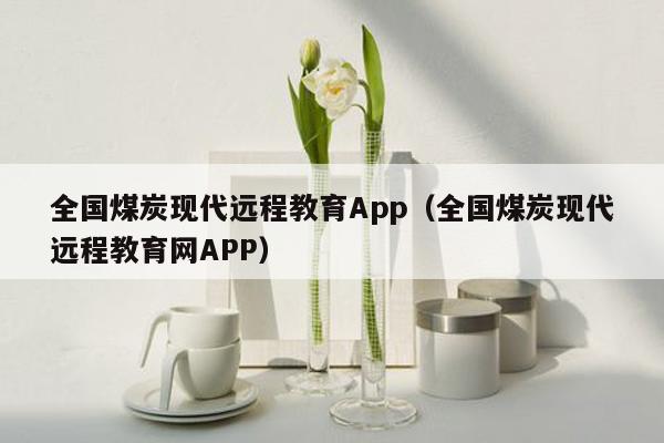 全国煤炭现代远程教育App（全国煤炭现代远程教育网APP）