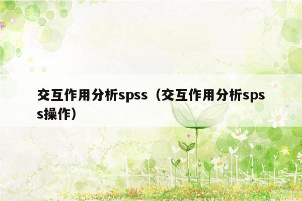 交互作用分析spss（交互作用分析spss操作）