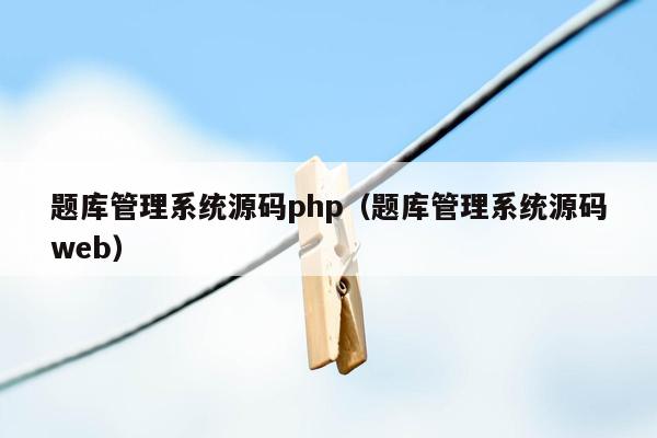 题库<strong>管理系统</strong>源码php（题库<strong>管理系统</strong>源码web）