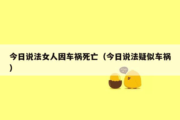 今日说法女人因车祸死亡（今日说法疑似车祸）