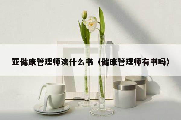 亚健康管理师读什么书（健康管理师有书吗）