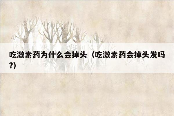 吃激素药为什么会掉头（吃激素药会掉头发吗?）