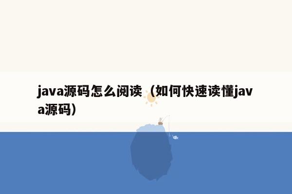 <strong>java</strong>源码怎么阅读（如何快速读懂<strong>java</strong>源码）