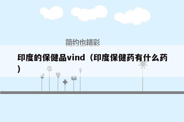 印度的保健品vind（印度保健药有什么药）