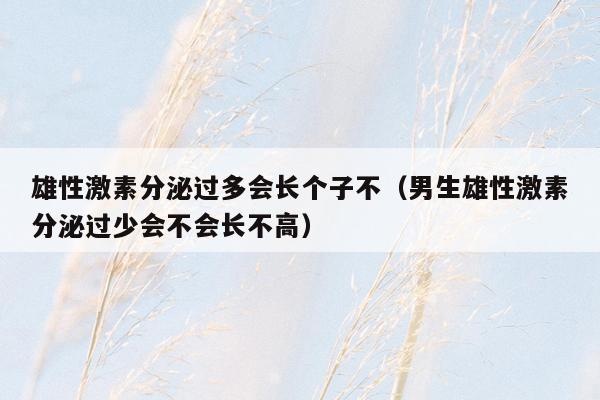 雄性激素分泌过多会长个子不（男生雄性激素分泌过少会不会长不高）