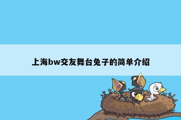 上海bw交友舞台兔子的简单介绍