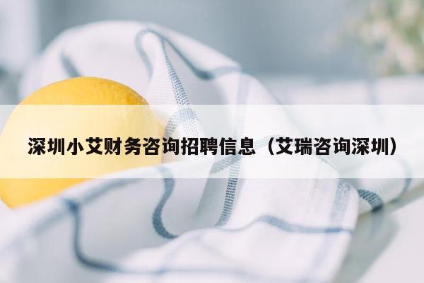 深圳小艾财务咨询招聘信息（艾瑞咨询深圳）