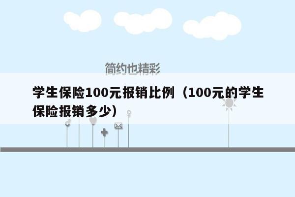 学生保险100元报销比例（100元的学生保险报销多少）