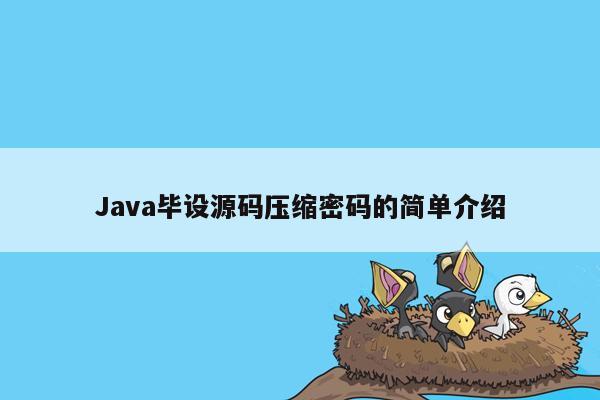 <strong>java</strong>毕设源码压缩密码的简单介绍