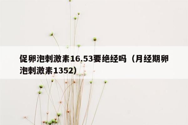 促卵泡刺激素16.53要绝经吗（月经期卵泡刺激素1352）