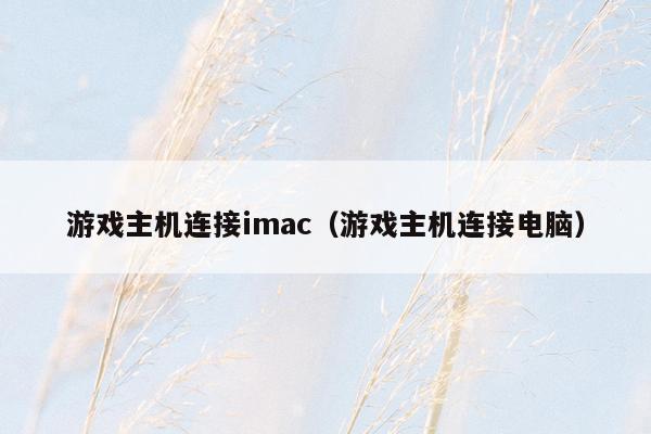 游戏主机连接imac（游戏主机连接电脑）