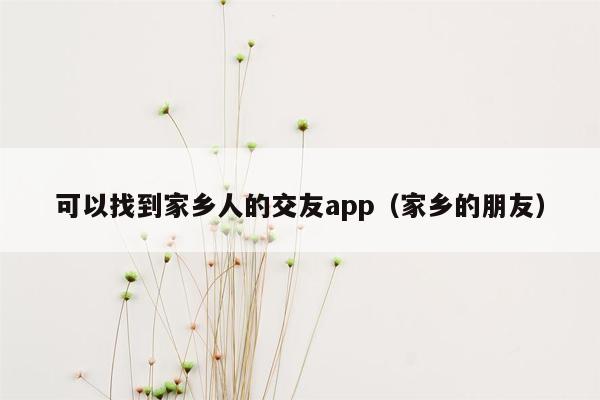 可以找到家乡人的交友app（家乡的朋友）